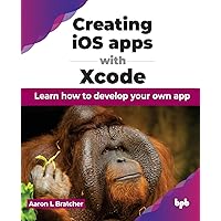 Creating iOS apps with Xcode: Learn how to develop your own app (English Edition) Creating iOS apps with Xcode: Learn how to develop your own app (English Edition) Paperback Kindle