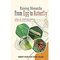 Raising Monarchs from Egg to Butterfly: A Step-by-Step Guide to Raising Monarchs in your Home or Garden