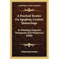 A Practical Treatise On Apoplexy, Cerebral Hemorrhage: Its Pathology, Diagnosis, Therapeutics And Prophylaxis (1866) A Practical Treatise On Apoplexy, Cerebral Hemorrhage: Its Pathology, Diagnosis, Therapeutics And Prophylaxis (1866) Paperback Hardcover