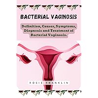 Bacterial Vaginosis: Definition, causes, symptoms, diagnosis, treatment and prevention of Bacterial Vaginosis Bacterial Vaginosis: Definition, causes, symptoms, diagnosis, treatment and prevention of Bacterial Vaginosis Kindle Paperback