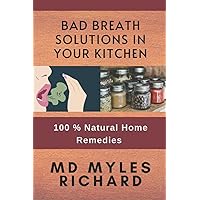 Bad Breath Solutions In Your Kitchen: 100 % Natural Home Remedies | No BS Explanations, Straight To The Point How To Cure Different Types of Bad Breath | Remedy For Halitosis
