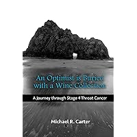 An Optimist is Buried with a Wine Collection: A Journey through Stage 4 Throat Cancer An Optimist is Buried with a Wine Collection: A Journey through Stage 4 Throat Cancer Kindle Paperback