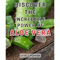 Discover the Incredible Power of Aloe Vera: Unlock the Astonishing Benefits of Aloe Vera for Optimal Health and Radiant Beauty