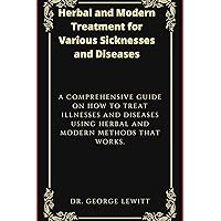 Herbal and Modern Treatment for Various Sicknesses and Diseases: A Comprehensive Guide on how to Treat Illnesses and Diseases using Herbal and Modern Methods that Works. Herbal and Modern Treatment for Various Sicknesses and Diseases: A Comprehensive Guide on how to Treat Illnesses and Diseases using Herbal and Modern Methods that Works. Kindle Hardcover Paperback