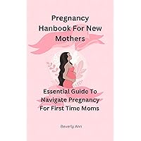 PREGNANCY HANDBOOK FOR FIRST TIME MOTHERS: Essential Guide To Navigate pregnancy For New Mothers PREGNANCY HANDBOOK FOR FIRST TIME MOTHERS: Essential Guide To Navigate pregnancy For New Mothers Kindle Paperback