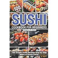 Sushi Cookbook for Beginners: 100 Simple Sushi Recipes Step by Step Make at Home Easily Sushi Cookbook for Beginners: 100 Simple Sushi Recipes Step by Step Make at Home Easily Paperback