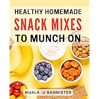 Healthy Homemade Snack Mixes To Munch On: Delicious and Nutritious Homemade Snack Mixes for guilt-free indulgence and sustainable energy.