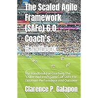 The Scaled Agile Framework (SAFe) 6.0 Coach’s Handbook: The Handbook For Coaching The 