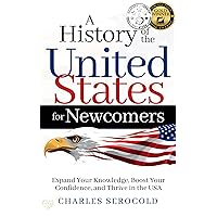 A History of the United States for Newcomers: Expand Your Knowledge, Boost Your Confidence, and Thrive in the USA