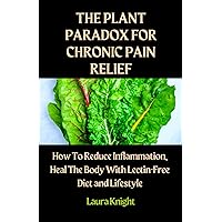 THE PLANT PARADOX FOR CHRONIC PAIN RELIEF: How To Reduce Inflammation, Heal The Body With Lectin-Free Diet and Lifestyle (weekly pain-relief meal planner included)