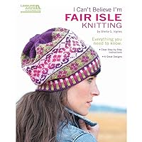 I Can't Believe I'm Fair Isle Knitting-6 Great Designs, Clear Step-by-Step Instructions
