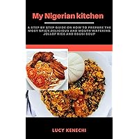MY NIGERIAN KITCHEN: A step by step guide on how to prepare the most spicy, delicious and mouth watering Nigerian Jollof Rice and Egusi soup MY NIGERIAN KITCHEN: A step by step guide on how to prepare the most spicy, delicious and mouth watering Nigerian Jollof Rice and Egusi soup Kindle Paperback