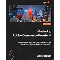 Mastering Adobe Commerce Frontend: Build optimized, user-centric e-commerce sites with tailored theme design and enhanced interactivity Mastering Adobe Commerce Frontend: Build optimized, user-centric e-commerce sites with tailored theme design and enhanced interactivity Paperback Kindle