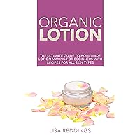 Organic Lotion: The Ultimate Guide To Homemade Lotion Making for Beginners with Recipes for All Skin Types (Skin Care, Natural Recipes, Homemade Beauty) Organic Lotion: The Ultimate Guide To Homemade Lotion Making for Beginners with Recipes for All Skin Types (Skin Care, Natural Recipes, Homemade Beauty) Kindle