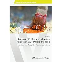 Jackson Pollock und seine Reaktion auf Pablo Picasso: Intention und Ablauf der Auseinandersetzung (German Edition)