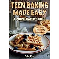 Teen Baking Made Easy a Young Baker's Suide: Easy Recipes and Essential Tips for Young Bakers Teen Baking Made Easy a Young Baker's Suide: Easy Recipes and Essential Tips for Young Bakers Paperback Kindle Hardcover