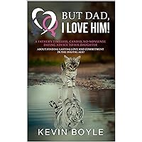 But Dad, I LOVE HIM! A Father’s Timeless, Candid, No-Nonsense, Dating Advice to his Daughter about Finding Lasting Love and Commitment in the Digital Age!