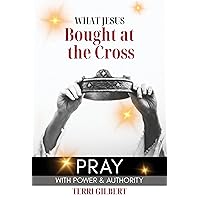 What Jesus Bought at the Cross: Pray with Power and Authority What Jesus Bought at the Cross: Pray with Power and Authority Kindle Paperback
