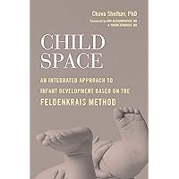 Child Space: An Integrated Approach to Infant Development Based on the Feldenkrais Method Child Space: An Integrated Approach to Infant Development Based on the Feldenkrais Method Kindle Paperback