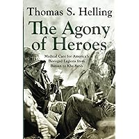 The Agony of Heroes: Medical Care for America's Besieged Legions from Bataan to Khe Sanh The Agony of Heroes: Medical Care for America's Besieged Legions from Bataan to Khe Sanh Paperback Kindle Hardcover