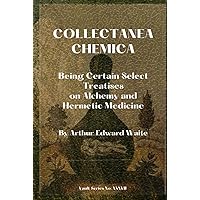 COLLECTANEA CHEMICA: Being Certain Select Treatises on Alchemy and Hermetic Medicine COLLECTANEA CHEMICA: Being Certain Select Treatises on Alchemy and Hermetic Medicine Hardcover Paperback