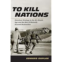 To Kill Nations: American Strategy in the Air-Atomic Age and the Rise of Mutually Assured Destruction To Kill Nations: American Strategy in the Air-Atomic Age and the Rise of Mutually Assured Destruction Kindle Hardcover Paperback
