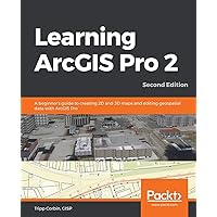 Learning ArcGIS Pro 2 - Second Edition: A beginner's guide to creating 2D and 3D maps and editing geospatial data with ArcGIS Pro Learning ArcGIS Pro 2 - Second Edition: A beginner's guide to creating 2D and 3D maps and editing geospatial data with ArcGIS Pro Paperback Kindle