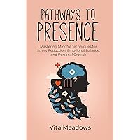 Pathways to Presence: Mastering Mindful Techniques for Stress Reduction, Emotional Balance, and Personal Growth (Vita Meadows Book 6) Pathways to Presence: Mastering Mindful Techniques for Stress Reduction, Emotional Balance, and Personal Growth (Vita Meadows Book 6) Kindle Paperback