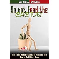 Do Not Feed the Cactus!: Let's Talk About Urogenital Diseases and How to Get Rid of Them. Do Not Feed the Cactus!: Let's Talk About Urogenital Diseases and How to Get Rid of Them. Kindle