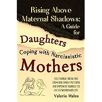 Rising Above Maternal Shadows: A Guide for Daughters Coping with Narcissistic Mothers: Feel Enough, Break Free from Old Family Patterns and Empower Yourself to Live Extraordinary Life.