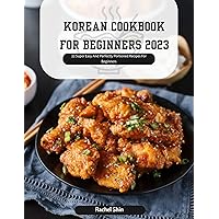 KOREAN COOKBOOK FOR BEGINNERS 2023: 22 Super Easy And Perfectly Portioned Recipes For Beginners KOREAN COOKBOOK FOR BEGINNERS 2023: 22 Super Easy And Perfectly Portioned Recipes For Beginners Kindle Paperback