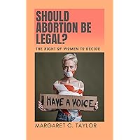 SHOULD ABORTION BE LEGAL?: the right of Women to decide SHOULD ABORTION BE LEGAL?: the right of Women to decide Kindle Paperback