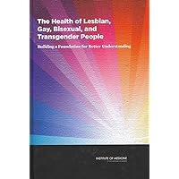 The Health of Lesbian, Gay, Bisexual, and Transgender People: Building a Foundation for Better Understanding The Health of Lesbian, Gay, Bisexual, and Transgender People: Building a Foundation for Better Understanding Hardcover Kindle Paperback
