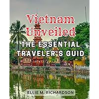 Vietnam Unveiled: The Essential Traveler's Guid: Your Passport to Discovering the Beauty, Culture, and Adventures of Vietnam