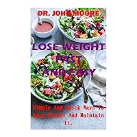 LOSE WEIGHT FAST AND EASY: Simple And Quick Ways To Lose Weight And Maintain It. LOSE WEIGHT FAST AND EASY: Simple And Quick Ways To Lose Weight And Maintain It. Kindle Hardcover Paperback