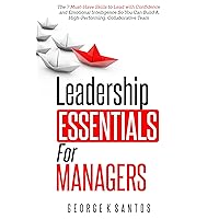 Leadership Essentials for Managers: The 7 Must-Have Skills to Lead with Confidence and Emotional Intelligence so You Can Build A High Performing, Collaborative Team Leadership Essentials for Managers: The 7 Must-Have Skills to Lead with Confidence and Emotional Intelligence so You Can Build A High Performing, Collaborative Team Kindle