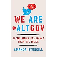 We Are #ALTGOV: Social Media Resistance from the Inside We Are #ALTGOV: Social Media Resistance from the Inside Hardcover Kindle Paperback