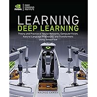 Learning Deep Learning: Theory and Practice of Neural Networks, Computer Vision, Natural Language Processing, and Transformers Using TensorFlow Learning Deep Learning: Theory and Practice of Neural Networks, Computer Vision, Natural Language Processing, and Transformers Using TensorFlow Paperback Kindle