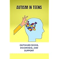 Autism In Teens: Outward Signs, Diagnosis, And Support: High Functioning Autism Symptoms Test Autism In Teens: Outward Signs, Diagnosis, And Support: High Functioning Autism Symptoms Test Kindle Paperback