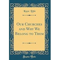 Our Churches and Why We Belong to Them (Classic Reprint) Our Churches and Why We Belong to Them (Classic Reprint) Hardcover Paperback
