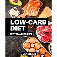 Low-Carb Diet For Total Beginners: Easy Recipes for Healthy Weight Loss and Balanced Nutrition | A Guide to Plant-Based Low Carb Lifestyle with Tips for Meal Planning and Eating Out