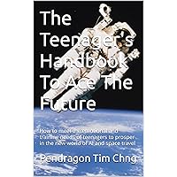 The Teenager's Handbook To Ace The Future: How to meet the emotional and training needs of teenagers to prosper in the new world of AI and space travel The Teenager's Handbook To Ace The Future: How to meet the emotional and training needs of teenagers to prosper in the new world of AI and space travel Kindle