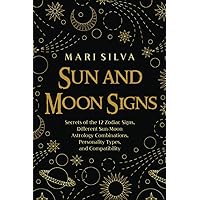 Sun and Moon Signs: Secrets of the 12 Zodiac Signs, Different Sun-Moon Astrology Combinations, Personality Types, and Compatibility (Spiritual Astrology)