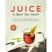 Juice to Boost Your Health: Fruit and Vegetable Juice Recipes for your Wellbeing Juice to Boost Your Health: Fruit and Vegetable Juice Recipes for your Wellbeing Kindle Paperback