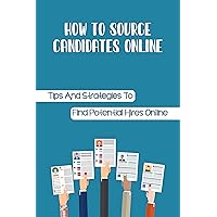 How To Source Candidates Online: Tips And Strategies To Find Potential Hires Online: How To Manage Your Sourcing Research