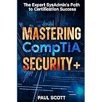 Mastering CompTIA Security+: The Expert SysAdmin's Path to Certification Success | 2024 Edition | Includes Real-World Scenarios & Practice Tests Mastering CompTIA Security+: The Expert SysAdmin's Path to Certification Success | 2024 Edition | Includes Real-World Scenarios & Practice Tests Kindle Paperback Hardcover