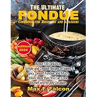 The Ultimate Fondue Cookbook for Beginners and Amateurs: About 130 Delicious, Simple, and Creative Recipes of Sweet, Spicy, Dessert Fondue, and Much, ... You Can Cook Yourself and for Any Occasion