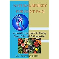 NATURAL REMEDY FOR JOINT PAIN: A Holistic Approach to Easing Joint Pain and Inflammation, A Science-Based Guide to Healing Painful Joint, Herbal Remedies, Preventing Injuries. NATURAL REMEDY FOR JOINT PAIN: A Holistic Approach to Easing Joint Pain and Inflammation, A Science-Based Guide to Healing Painful Joint, Herbal Remedies, Preventing Injuries. Kindle Paperback