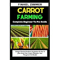 CARROT FARMING: Complete Beginner To Pro Guide: Strategic Practical Handbook For Gardener On How To Grow Carrot From Scratch (Cultivation, Care, Management And Benefit) CARROT FARMING: Complete Beginner To Pro Guide: Strategic Practical Handbook For Gardener On How To Grow Carrot From Scratch (Cultivation, Care, Management And Benefit) Paperback Kindle