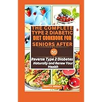 THE COMPLETE TYPE TWO DIABETIC DIET COOKBOOK FOR SENIORS AFTER 50: Reverse Type 2 Diabetes Naturally and Renew Your Health THE COMPLETE TYPE TWO DIABETIC DIET COOKBOOK FOR SENIORS AFTER 50: Reverse Type 2 Diabetes Naturally and Renew Your Health Hardcover Kindle Paperback